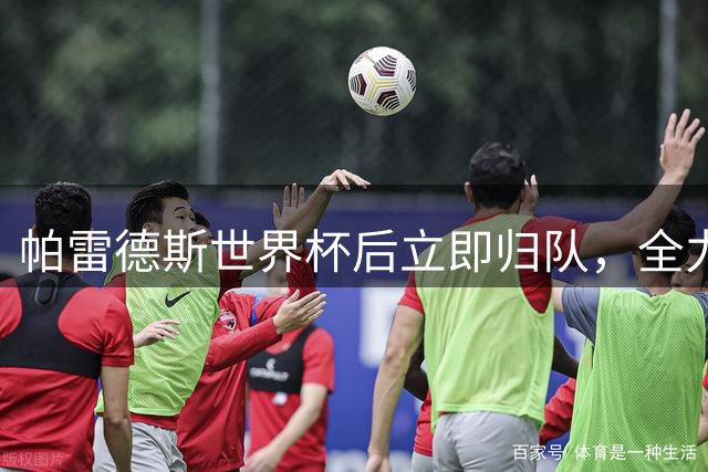 帕雷德斯世界杯后立即归队，全力备战南美杯关键战